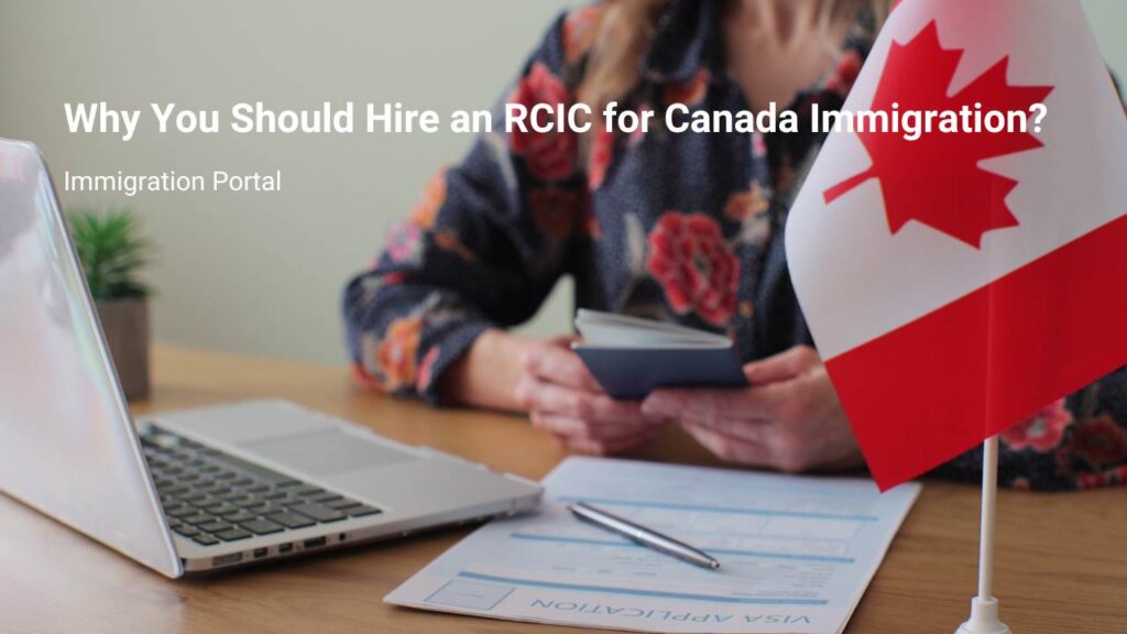 Why You Should Hire an RCIC for Canada Immigration?